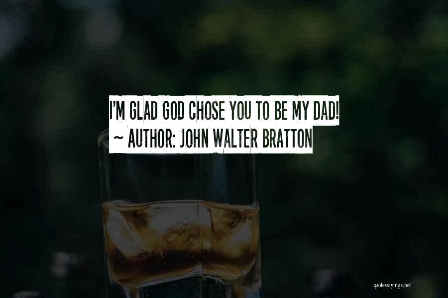 John Walter Bratton Quotes: I'm Glad God Chose You To Be My Dad!