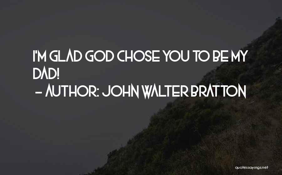 John Walter Bratton Quotes: I'm Glad God Chose You To Be My Dad!