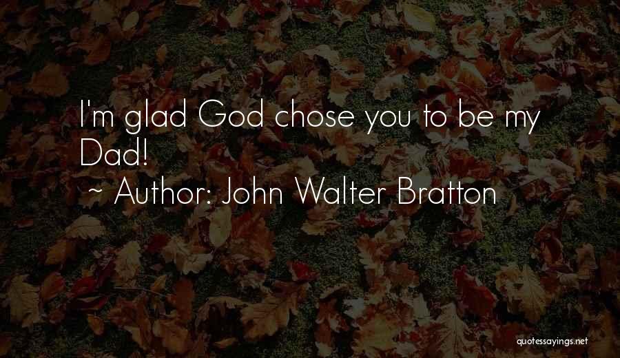 John Walter Bratton Quotes: I'm Glad God Chose You To Be My Dad!
