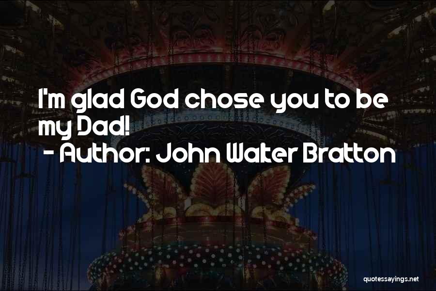 John Walter Bratton Quotes: I'm Glad God Chose You To Be My Dad!
