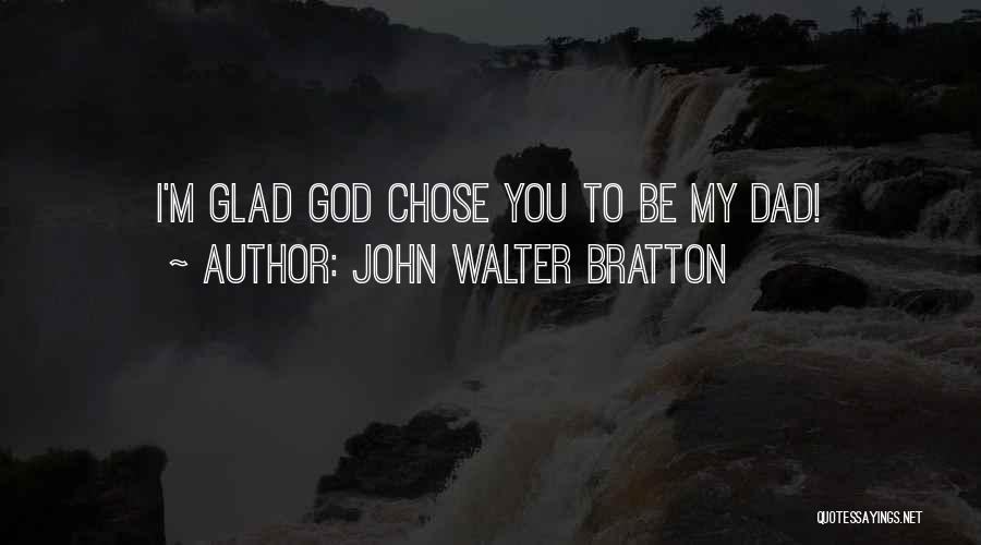 John Walter Bratton Quotes: I'm Glad God Chose You To Be My Dad!