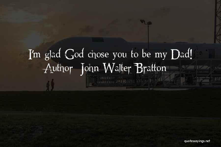 John Walter Bratton Quotes: I'm Glad God Chose You To Be My Dad!