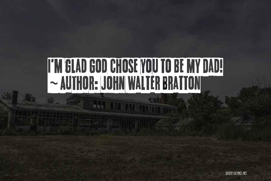 John Walter Bratton Quotes: I'm Glad God Chose You To Be My Dad!