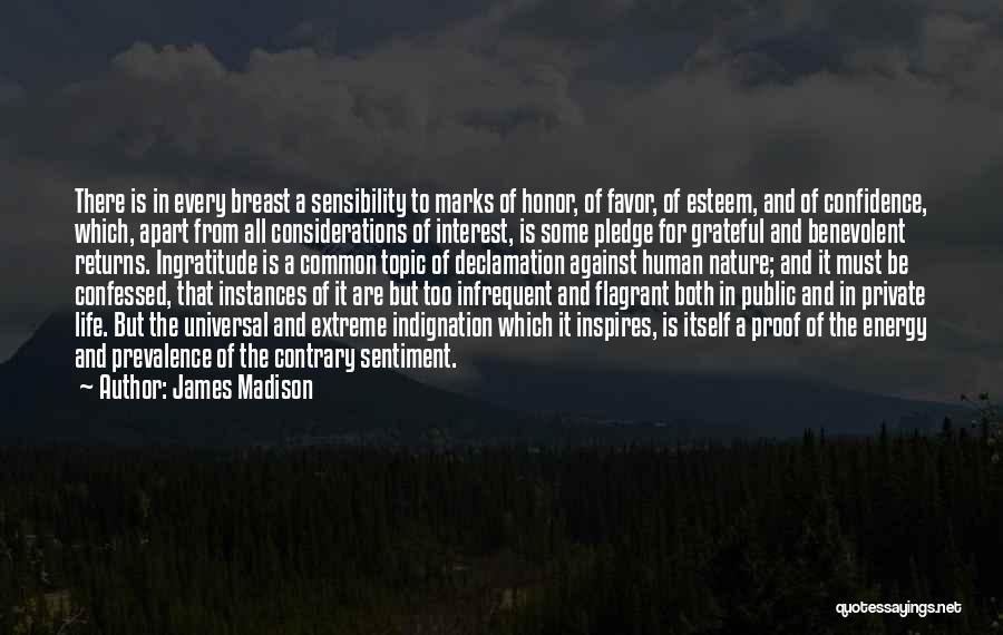 James Madison Quotes: There Is In Every Breast A Sensibility To Marks Of Honor, Of Favor, Of Esteem, And Of Confidence, Which, Apart