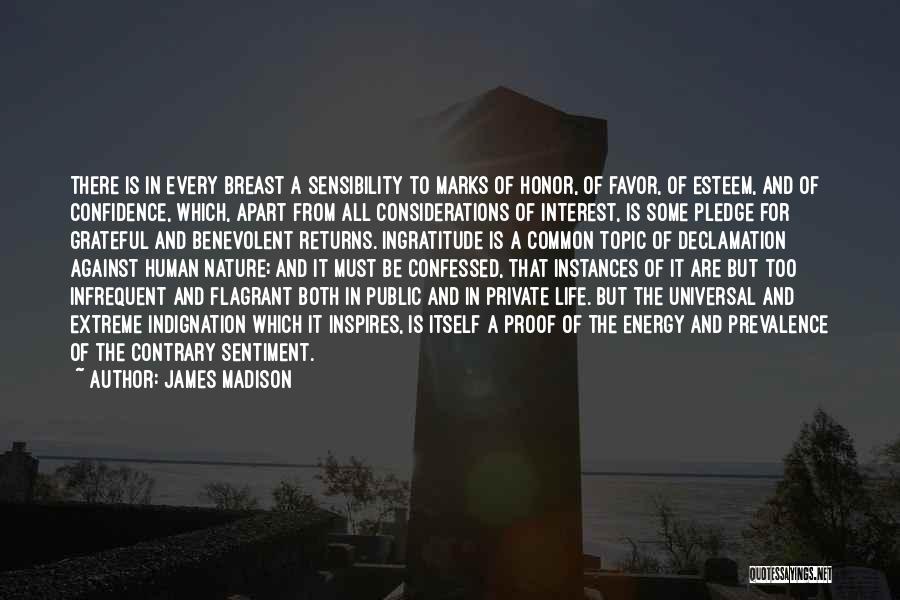 James Madison Quotes: There Is In Every Breast A Sensibility To Marks Of Honor, Of Favor, Of Esteem, And Of Confidence, Which, Apart