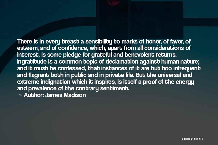 James Madison Quotes: There Is In Every Breast A Sensibility To Marks Of Honor, Of Favor, Of Esteem, And Of Confidence, Which, Apart