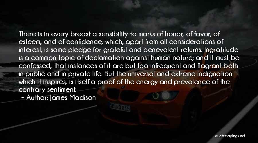 James Madison Quotes: There Is In Every Breast A Sensibility To Marks Of Honor, Of Favor, Of Esteem, And Of Confidence, Which, Apart