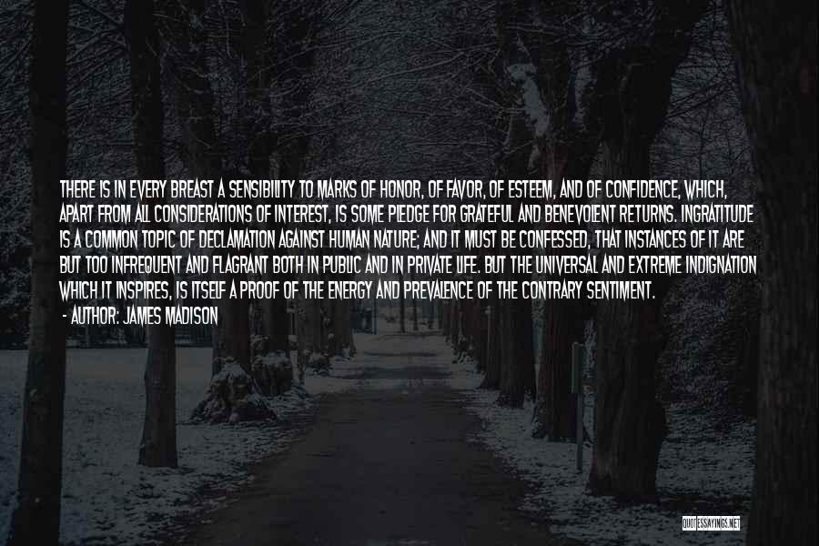 James Madison Quotes: There Is In Every Breast A Sensibility To Marks Of Honor, Of Favor, Of Esteem, And Of Confidence, Which, Apart
