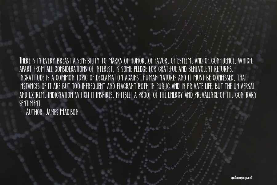 James Madison Quotes: There Is In Every Breast A Sensibility To Marks Of Honor, Of Favor, Of Esteem, And Of Confidence, Which, Apart