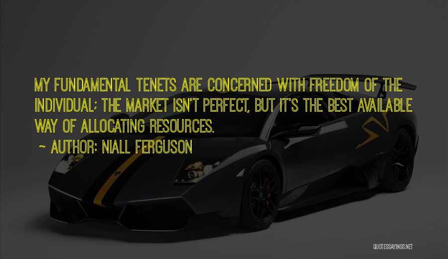 Niall Ferguson Quotes: My Fundamental Tenets Are Concerned With Freedom Of The Individual; The Market Isn't Perfect, But It's The Best Available Way