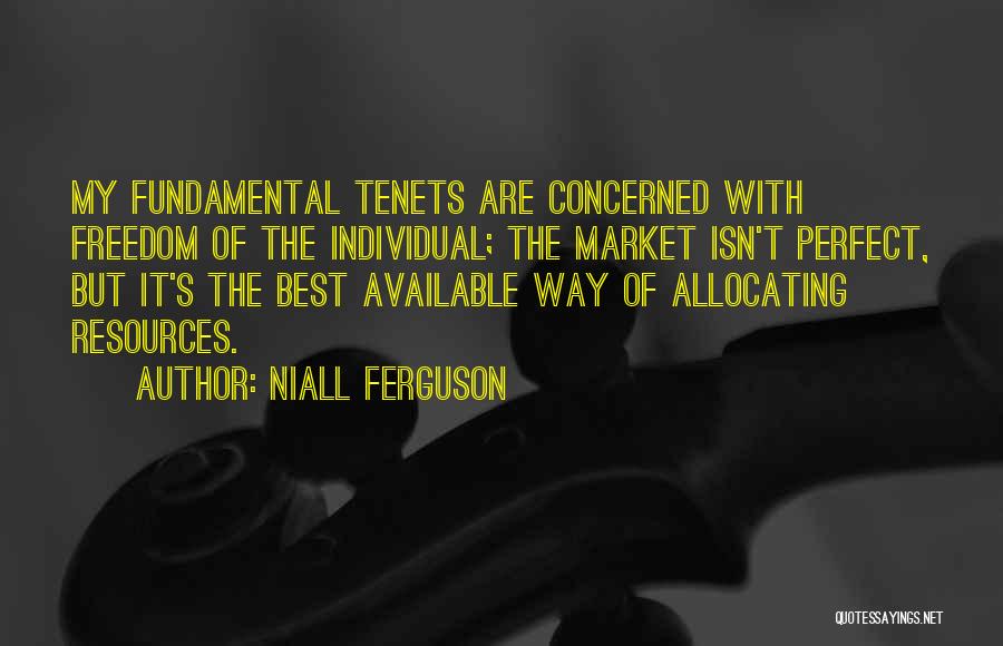 Niall Ferguson Quotes: My Fundamental Tenets Are Concerned With Freedom Of The Individual; The Market Isn't Perfect, But It's The Best Available Way