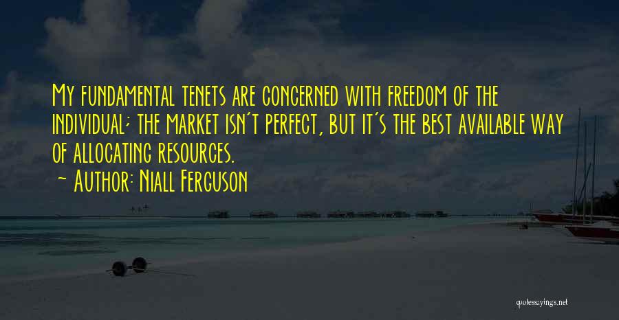 Niall Ferguson Quotes: My Fundamental Tenets Are Concerned With Freedom Of The Individual; The Market Isn't Perfect, But It's The Best Available Way