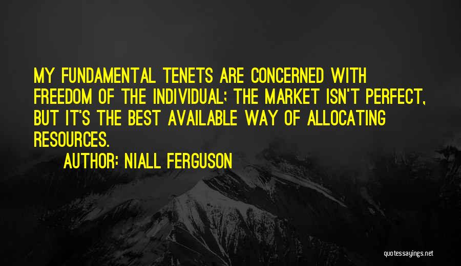 Niall Ferguson Quotes: My Fundamental Tenets Are Concerned With Freedom Of The Individual; The Market Isn't Perfect, But It's The Best Available Way