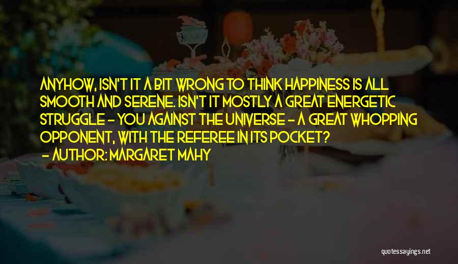 Margaret Mahy Quotes: Anyhow, Isn't It A Bit Wrong To Think Happiness Is All Smooth And Serene. Isn't It Mostly A Great Energetic