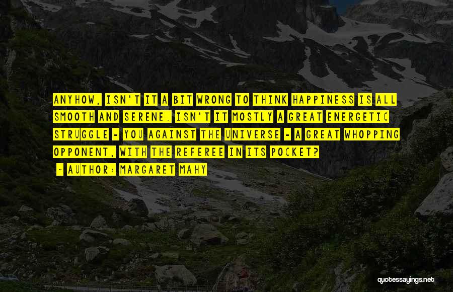 Margaret Mahy Quotes: Anyhow, Isn't It A Bit Wrong To Think Happiness Is All Smooth And Serene. Isn't It Mostly A Great Energetic