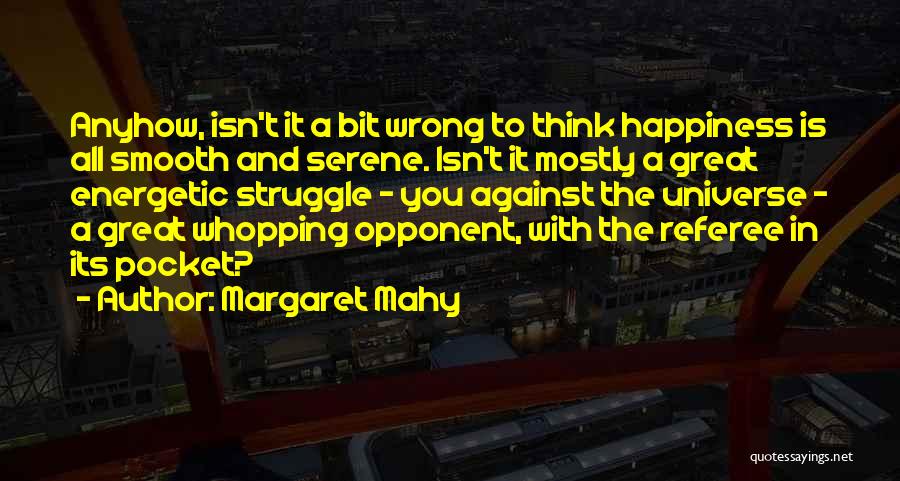 Margaret Mahy Quotes: Anyhow, Isn't It A Bit Wrong To Think Happiness Is All Smooth And Serene. Isn't It Mostly A Great Energetic