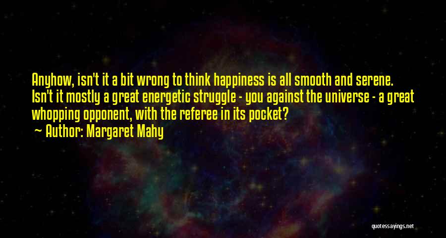 Margaret Mahy Quotes: Anyhow, Isn't It A Bit Wrong To Think Happiness Is All Smooth And Serene. Isn't It Mostly A Great Energetic