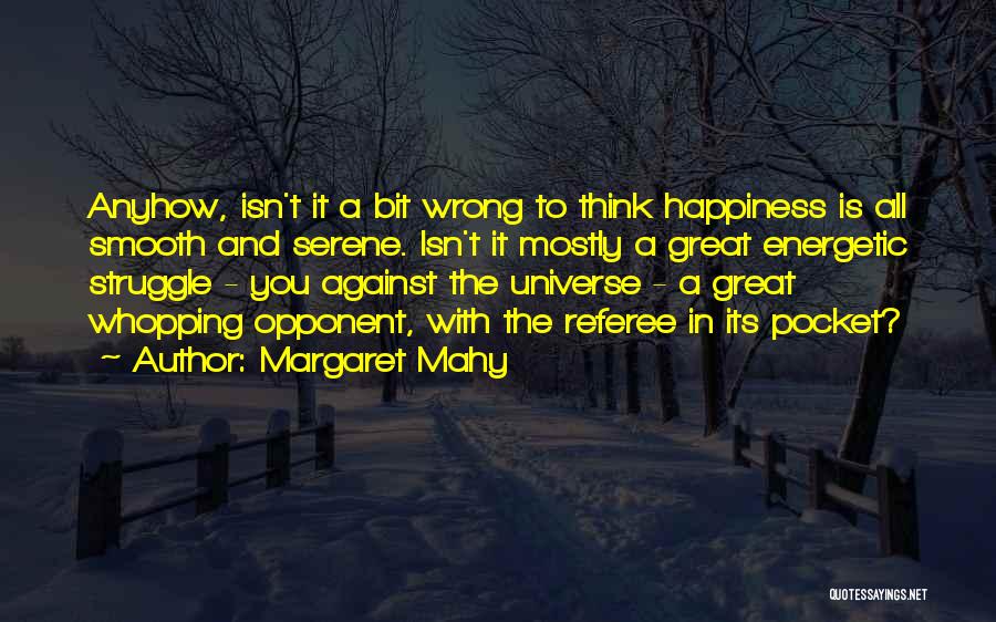 Margaret Mahy Quotes: Anyhow, Isn't It A Bit Wrong To Think Happiness Is All Smooth And Serene. Isn't It Mostly A Great Energetic