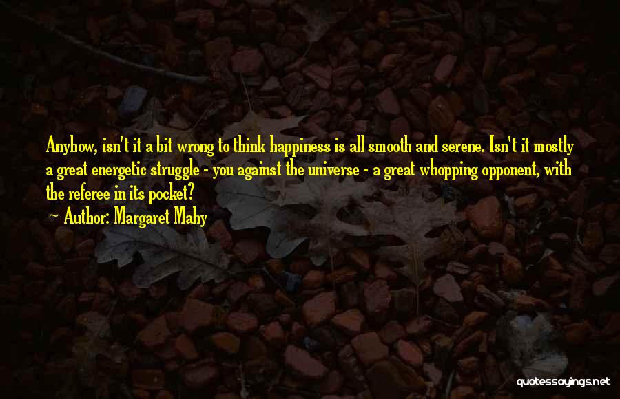 Margaret Mahy Quotes: Anyhow, Isn't It A Bit Wrong To Think Happiness Is All Smooth And Serene. Isn't It Mostly A Great Energetic