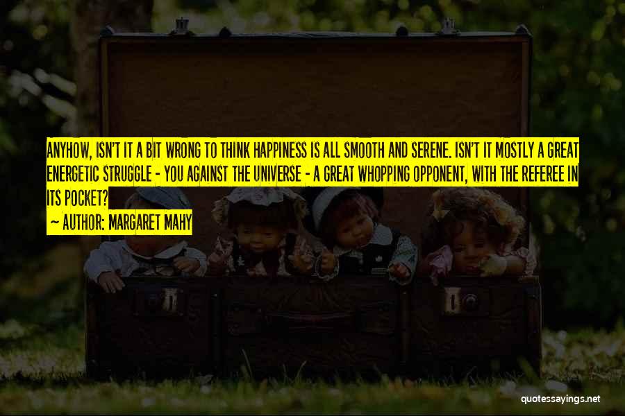 Margaret Mahy Quotes: Anyhow, Isn't It A Bit Wrong To Think Happiness Is All Smooth And Serene. Isn't It Mostly A Great Energetic