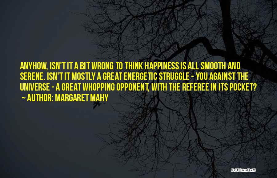 Margaret Mahy Quotes: Anyhow, Isn't It A Bit Wrong To Think Happiness Is All Smooth And Serene. Isn't It Mostly A Great Energetic