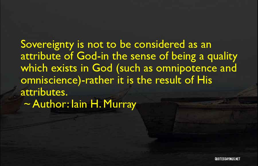 Iain H. Murray Quotes: Sovereignty Is Not To Be Considered As An Attribute Of God-in The Sense Of Being A Quality Which Exists In