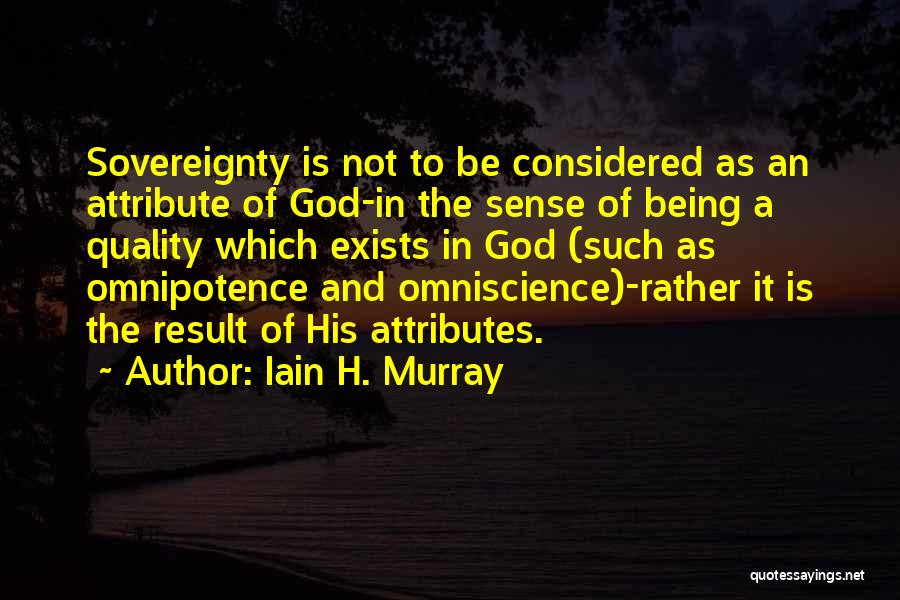 Iain H. Murray Quotes: Sovereignty Is Not To Be Considered As An Attribute Of God-in The Sense Of Being A Quality Which Exists In