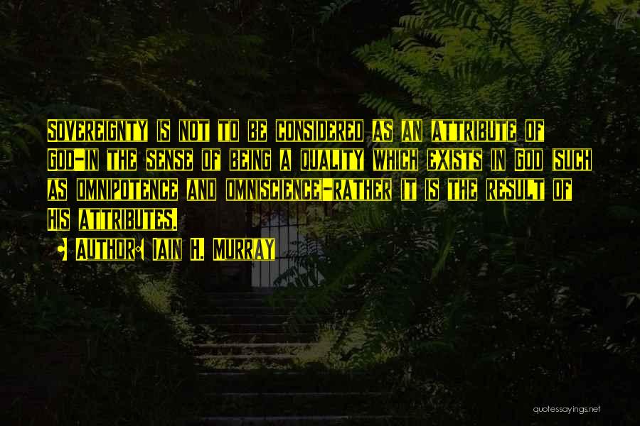 Iain H. Murray Quotes: Sovereignty Is Not To Be Considered As An Attribute Of God-in The Sense Of Being A Quality Which Exists In