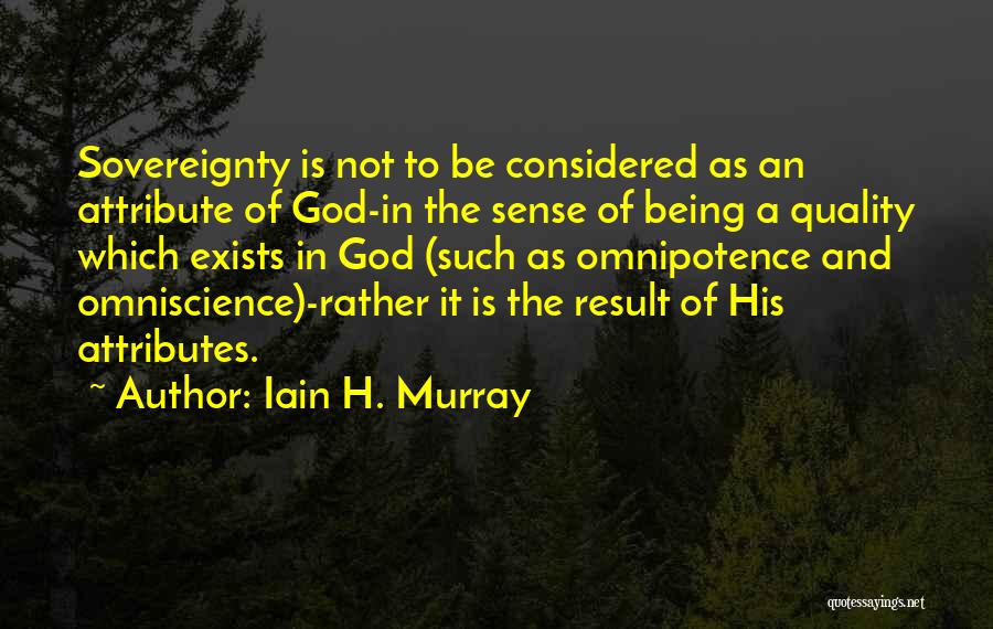 Iain H. Murray Quotes: Sovereignty Is Not To Be Considered As An Attribute Of God-in The Sense Of Being A Quality Which Exists In