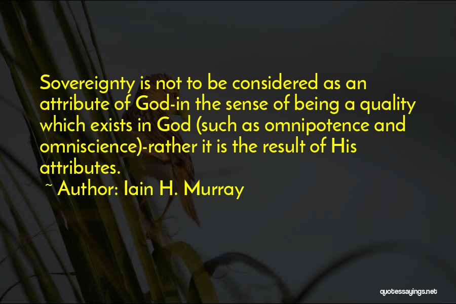 Iain H. Murray Quotes: Sovereignty Is Not To Be Considered As An Attribute Of God-in The Sense Of Being A Quality Which Exists In