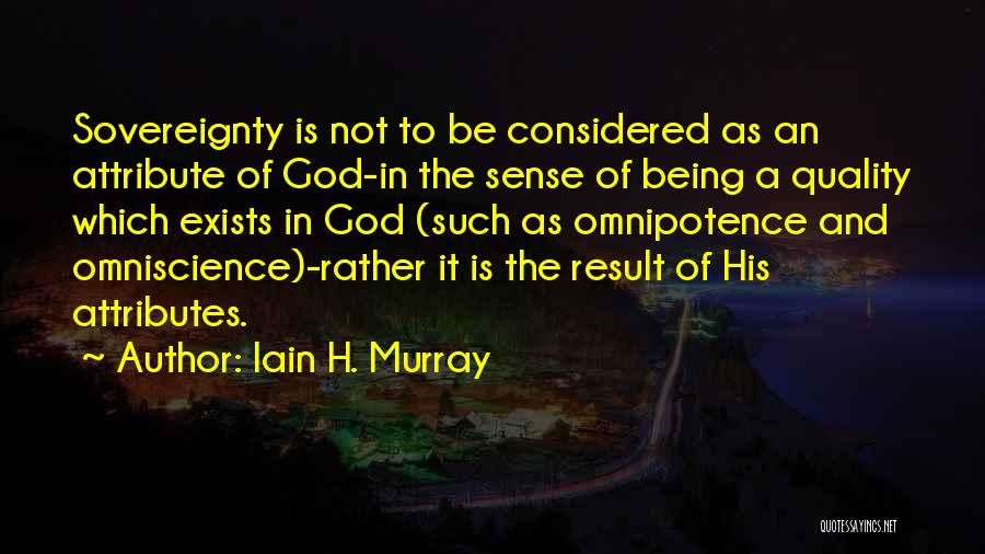 Iain H. Murray Quotes: Sovereignty Is Not To Be Considered As An Attribute Of God-in The Sense Of Being A Quality Which Exists In