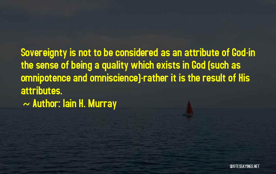 Iain H. Murray Quotes: Sovereignty Is Not To Be Considered As An Attribute Of God-in The Sense Of Being A Quality Which Exists In