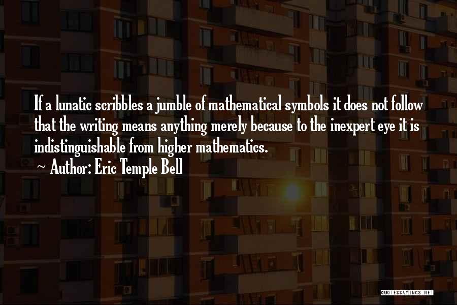 Eric Temple Bell Quotes: If A Lunatic Scribbles A Jumble Of Mathematical Symbols It Does Not Follow That The Writing Means Anything Merely Because