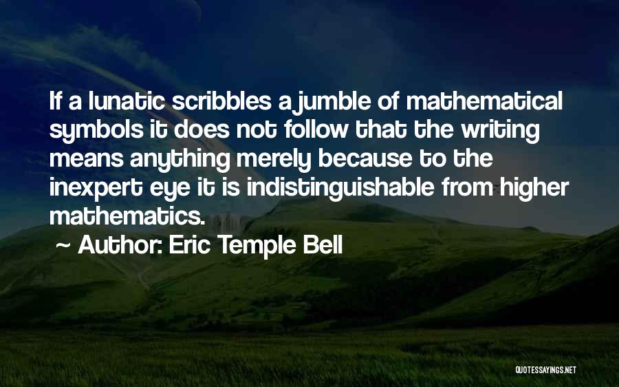 Eric Temple Bell Quotes: If A Lunatic Scribbles A Jumble Of Mathematical Symbols It Does Not Follow That The Writing Means Anything Merely Because