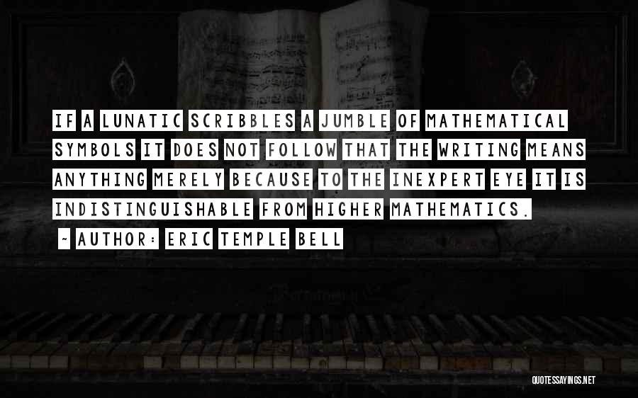 Eric Temple Bell Quotes: If A Lunatic Scribbles A Jumble Of Mathematical Symbols It Does Not Follow That The Writing Means Anything Merely Because