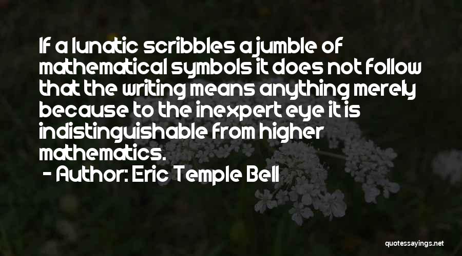 Eric Temple Bell Quotes: If A Lunatic Scribbles A Jumble Of Mathematical Symbols It Does Not Follow That The Writing Means Anything Merely Because