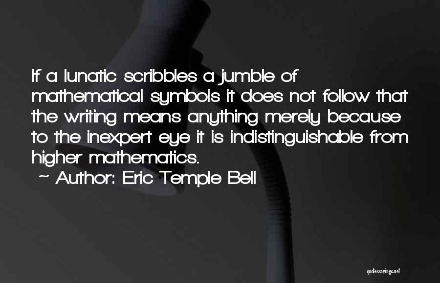 Eric Temple Bell Quotes: If A Lunatic Scribbles A Jumble Of Mathematical Symbols It Does Not Follow That The Writing Means Anything Merely Because