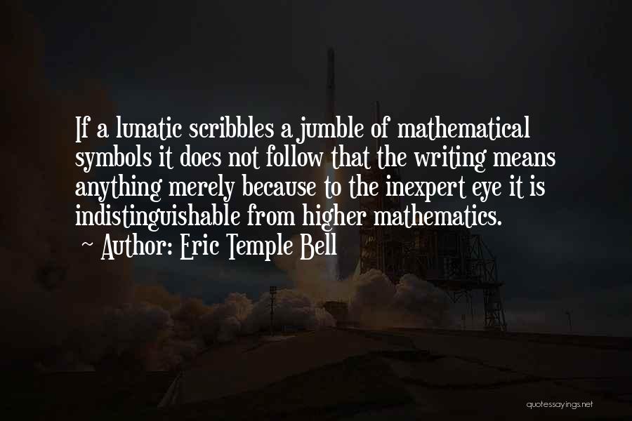 Eric Temple Bell Quotes: If A Lunatic Scribbles A Jumble Of Mathematical Symbols It Does Not Follow That The Writing Means Anything Merely Because