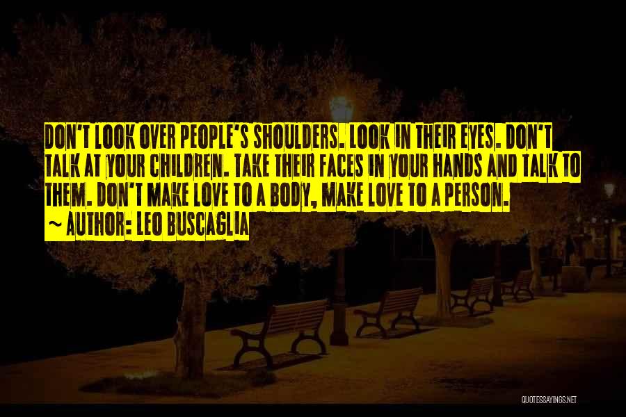 Leo Buscaglia Quotes: Don't Look Over People's Shoulders. Look In Their Eyes. Don't Talk At Your Children. Take Their Faces In Your Hands