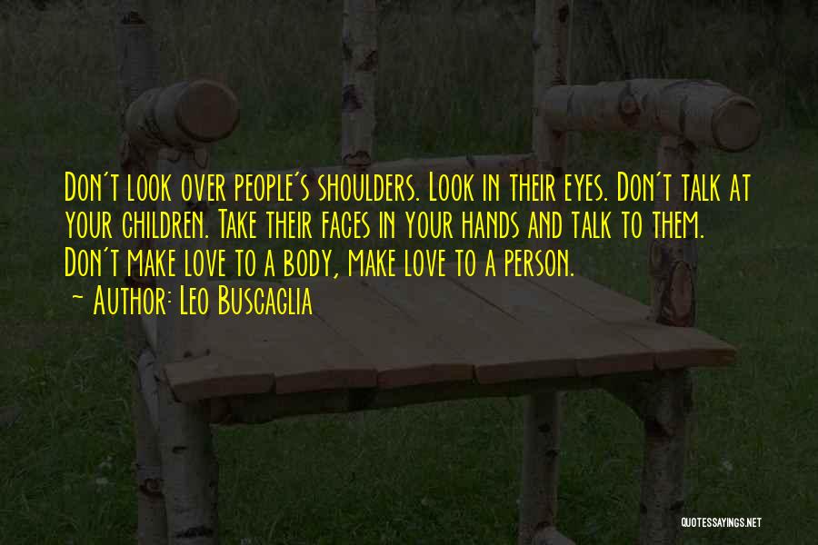 Leo Buscaglia Quotes: Don't Look Over People's Shoulders. Look In Their Eyes. Don't Talk At Your Children. Take Their Faces In Your Hands