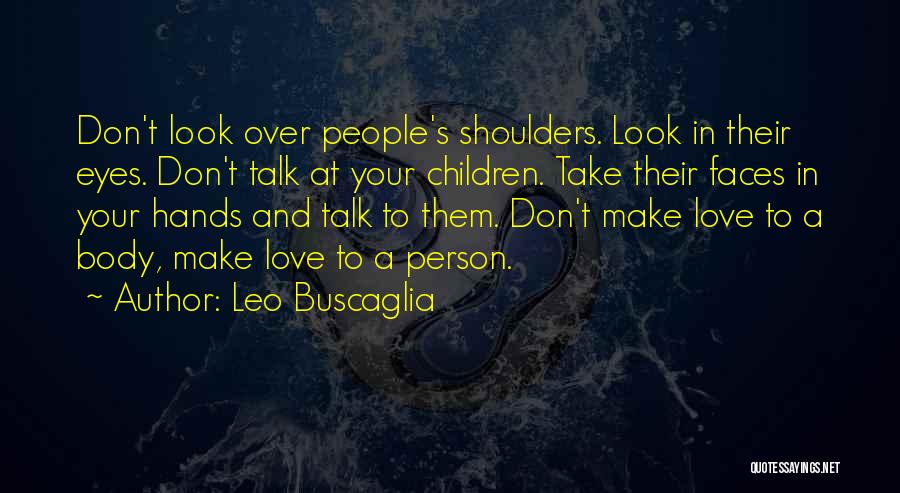 Leo Buscaglia Quotes: Don't Look Over People's Shoulders. Look In Their Eyes. Don't Talk At Your Children. Take Their Faces In Your Hands