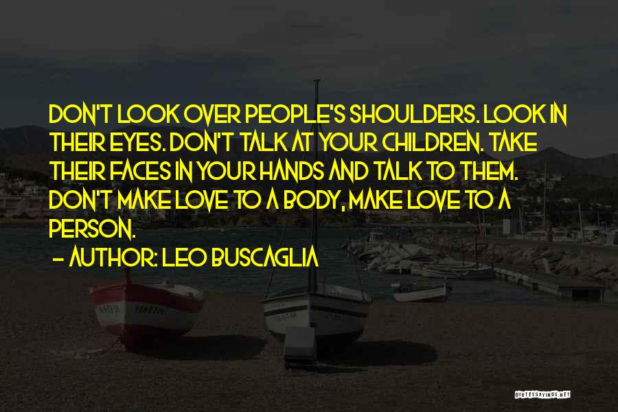Leo Buscaglia Quotes: Don't Look Over People's Shoulders. Look In Their Eyes. Don't Talk At Your Children. Take Their Faces In Your Hands