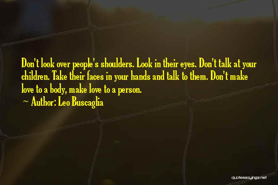 Leo Buscaglia Quotes: Don't Look Over People's Shoulders. Look In Their Eyes. Don't Talk At Your Children. Take Their Faces In Your Hands