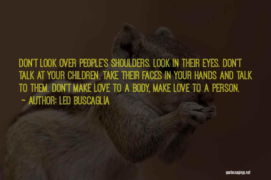 Leo Buscaglia Quotes: Don't Look Over People's Shoulders. Look In Their Eyes. Don't Talk At Your Children. Take Their Faces In Your Hands