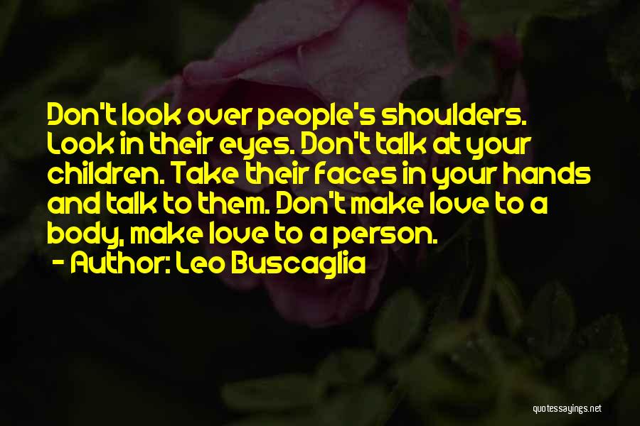Leo Buscaglia Quotes: Don't Look Over People's Shoulders. Look In Their Eyes. Don't Talk At Your Children. Take Their Faces In Your Hands