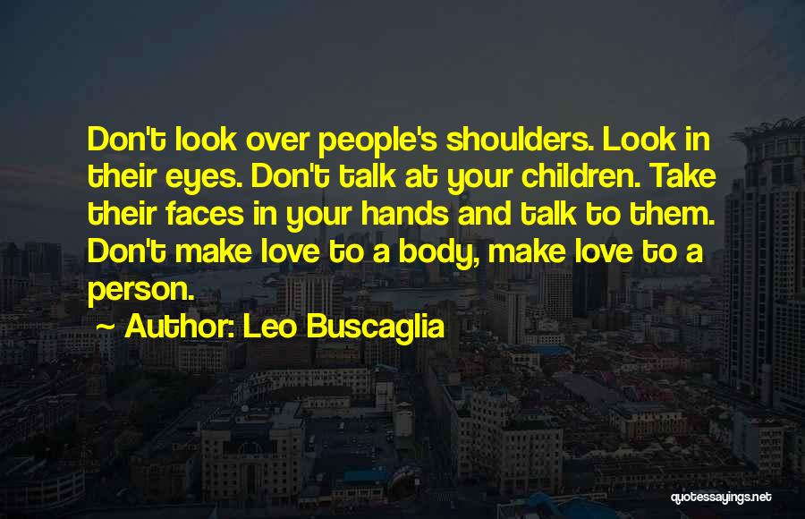 Leo Buscaglia Quotes: Don't Look Over People's Shoulders. Look In Their Eyes. Don't Talk At Your Children. Take Their Faces In Your Hands