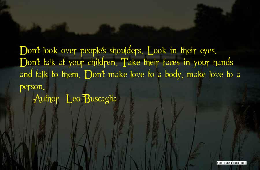 Leo Buscaglia Quotes: Don't Look Over People's Shoulders. Look In Their Eyes. Don't Talk At Your Children. Take Their Faces In Your Hands