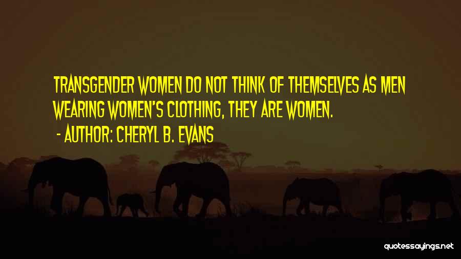 Cheryl B. Evans Quotes: Transgender Women Do Not Think Of Themselves As Men Wearing Women's Clothing, They Are Women.