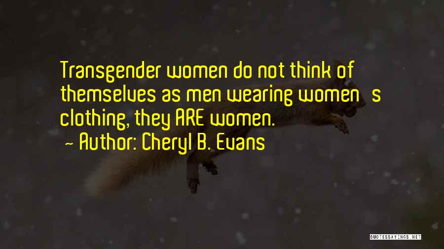 Cheryl B. Evans Quotes: Transgender Women Do Not Think Of Themselves As Men Wearing Women's Clothing, They Are Women.