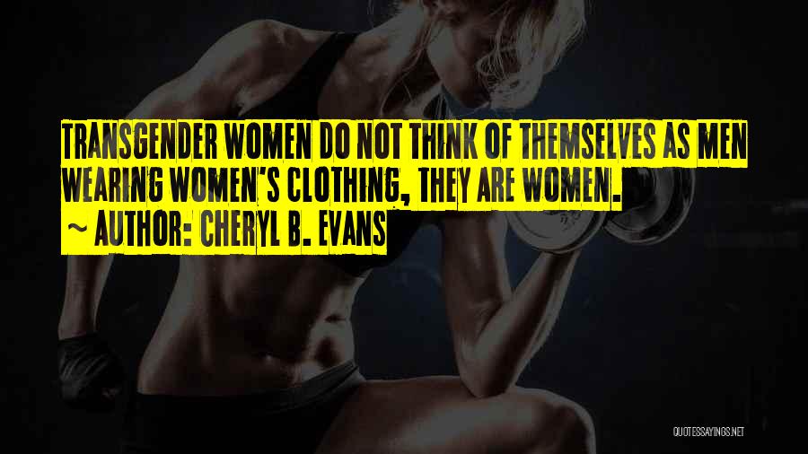 Cheryl B. Evans Quotes: Transgender Women Do Not Think Of Themselves As Men Wearing Women's Clothing, They Are Women.